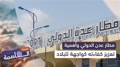 حديث العاصمة | مطار عدن الدولي وأهمية تعزيز كفاءته كواجهة للبلاد