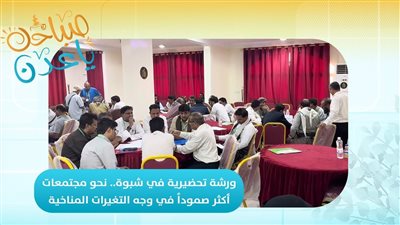 صباحك ياعدن | ورشة تحضيرية في شبوة.. نحو مجتمعات أكثر صمودًا في وجه التغيرات المناخية
