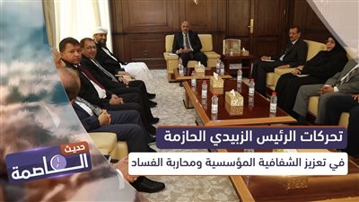 حديث العاصمة | تحركات الرئيس الزبيدي الحازمة في تعزيز الشفافية المؤسسية ومحاربة الفساد