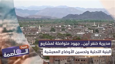 حديث العاصمة | مديرية خنفر أبين.. جهود متواصلة لمشاريع البنية التحتية وتحسين الأوضاع المعيشية