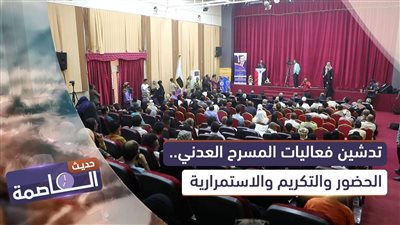 حديث العاصمة | تدشين فعاليات المسرح العدني.. الحضور والتكريم والاستمرارية