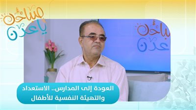 صباحك ياعدن | العودة إلى المدارس.. الاستعداد والتهيئة النفسية للأطفال