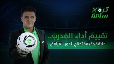 كرة في ساعة | تقييم أداء المدرب.. علاقة وقيمة تحتاج للدور المرافق