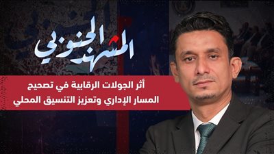 المشهد الجنوبي | أثر الجولات الرقابية في تصحيح المسار الإداري وتعزيز التنسيق المحلي