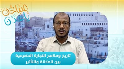 صباحك ياعدن | تاريخ وملامح التجارة الحضرمية.. بين المكانة والتأثير